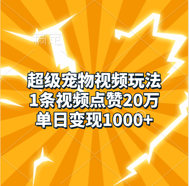 超级宠物视频玩法，1条视频点赞20万，单日变现1000+-六道网创