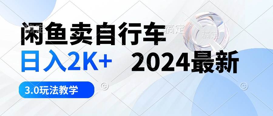 闲鱼卖自行车 日入2K+ 2024最新 3.0玩法教学-六道网创