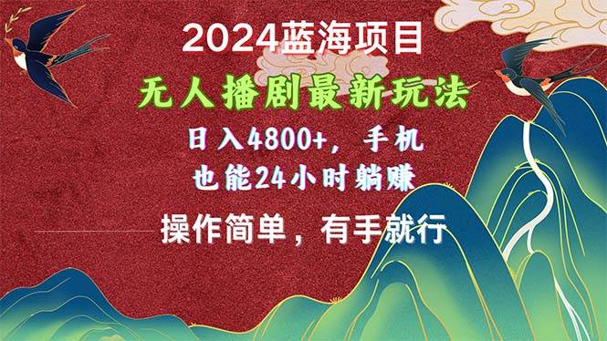 2024蓝海项目，无人播剧最新玩法，日入4800+，手机也能操作简单有手就行-六道网创