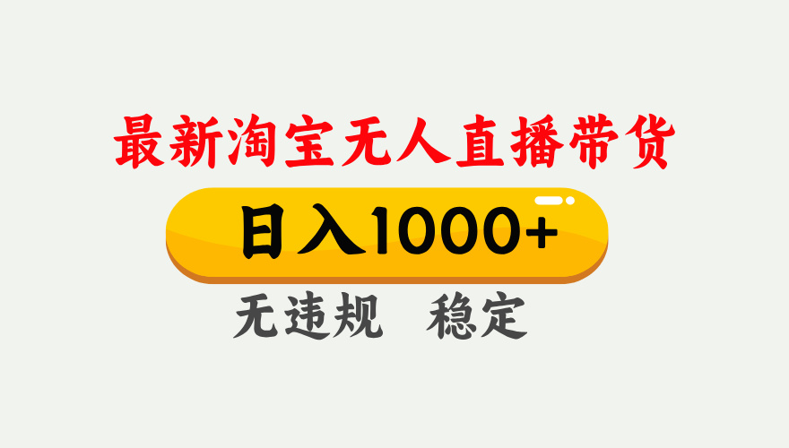 25年3月淘宝无人直播带货，日入1000+，不违规不封号，独家技术，操作简单。-六道网创