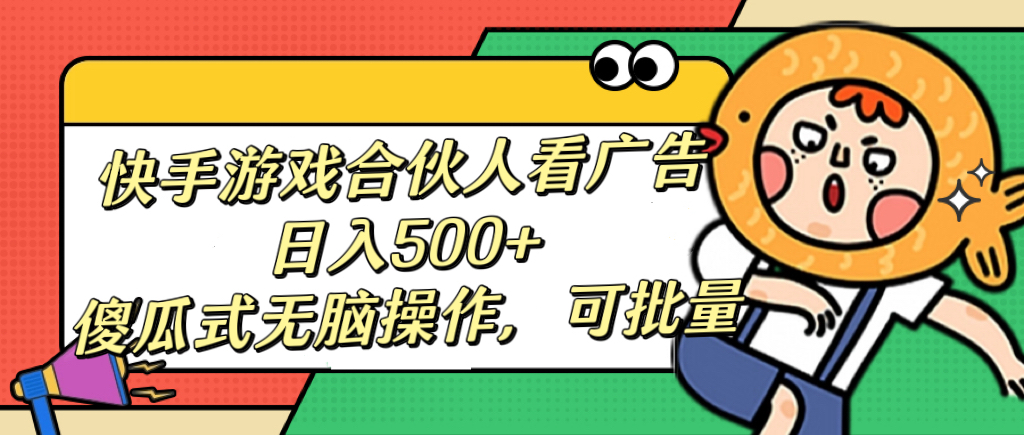 快手游戏合伙人看广告，日入500+ 傻瓜式无脑操作，可批量-六道网创