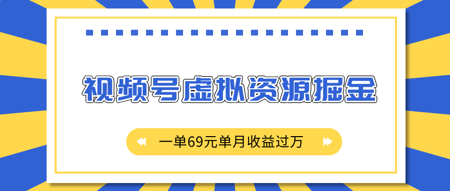 外面收费2980的项目，视频号虚拟资源掘金，一单69元单月收益过万-六道网创