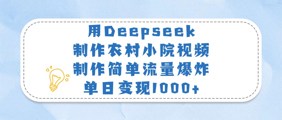 用Deepseek制作农村小院视频，制作简单流量爆炸，单日变现1000+-六道网创