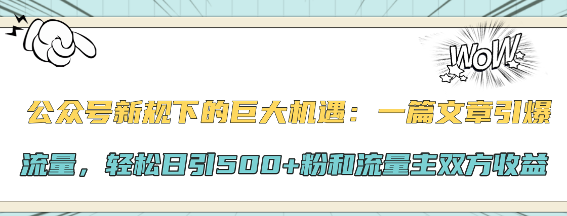 公众号新规下的巨大机遇：轻松日引500+粉和流量主双方收益，一篇文章引爆流量-六道网创