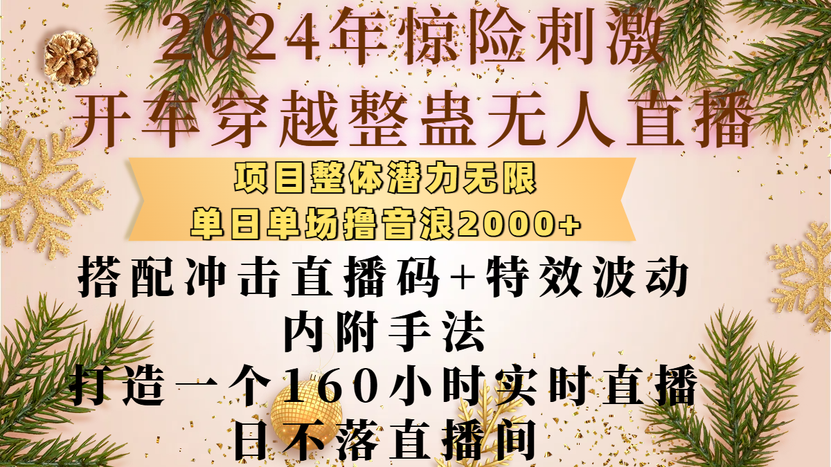 2024年惊险刺激开车穿越整蛊无人直播，项目整体也是潜力无限，单日单场撸音浪2000+，搭配冲击直播码+特效波动的内附手法，打造一个160小时实时直播日不落直播间-六道网创