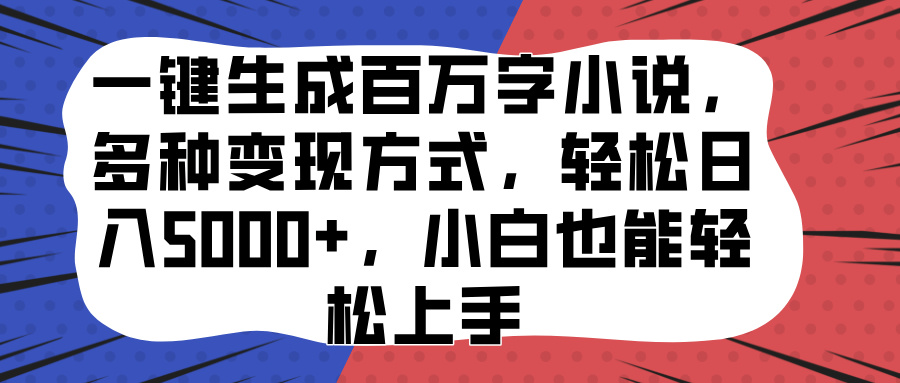 一键生成百万字小说，多种变现方式，轻松日入5000+，小白也能轻松上手-六道网创