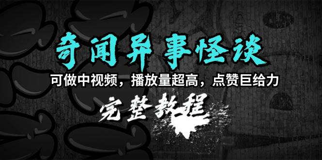 奇闻异事怪谈完整教程，可做中视频，播放量超高，点赞巨给力（教程+素材）-六道网创