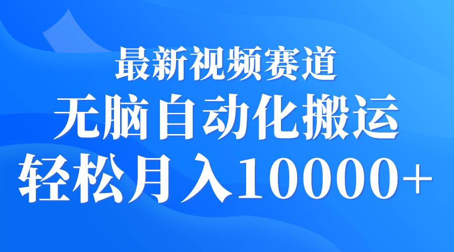 最新视频赛道 无脑自动化搬运 轻松月入10000+-六道网创