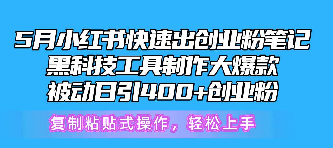 5月小红书快速出创业粉笔记，黑科技工具制作小红书爆款，复制粘贴式操…-六道网创