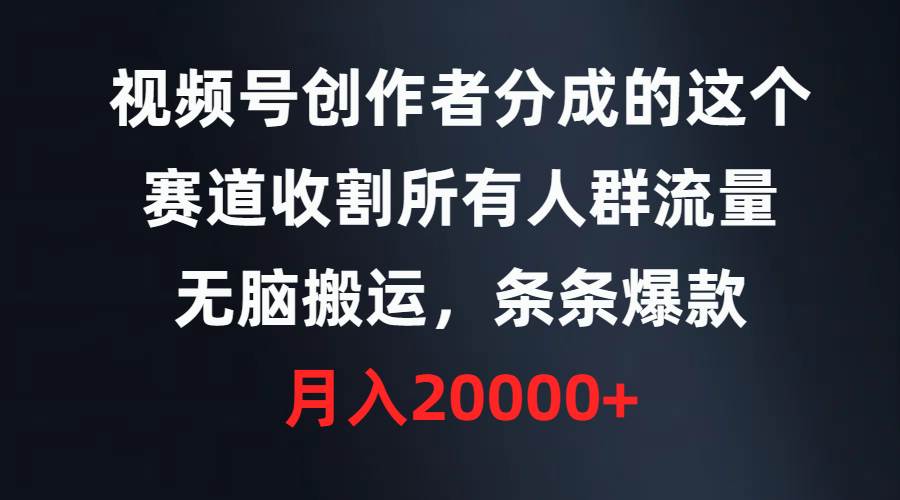 视频号创作者分成的这个赛道，收割所有人群流量，无脑搬运，条条爆款，…-六道网创