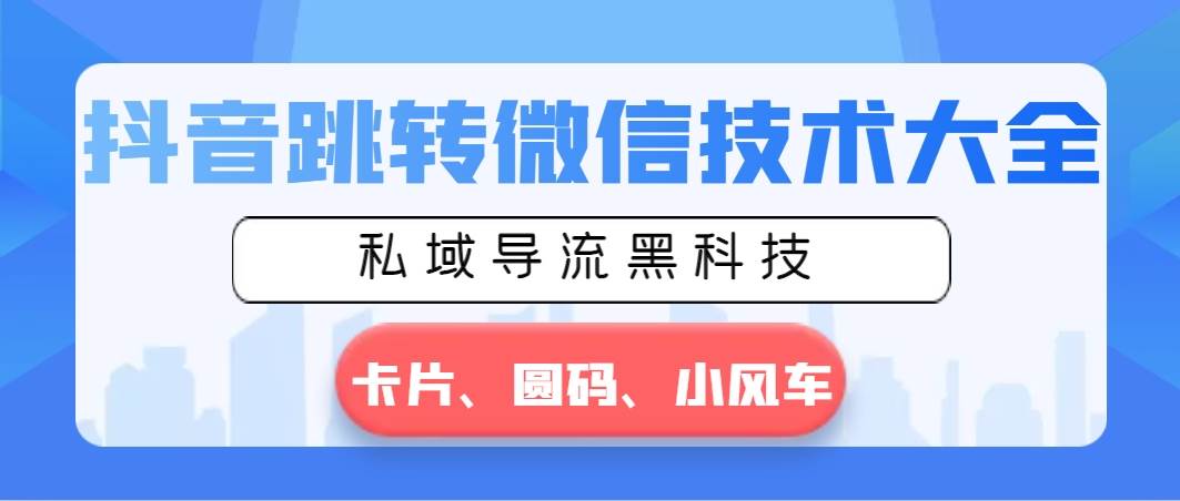 抖音跳转微信技术大全，私域导流黑科技—卡片圆码小风车-六道网创