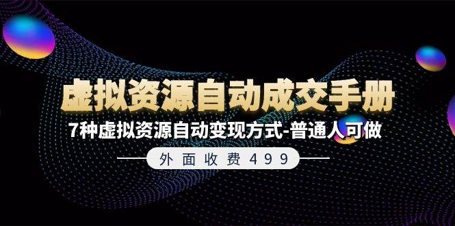 外面收费499《虚拟资源自动成交手册》7种虚拟资源自动变现方式-普通人可做-六道网创