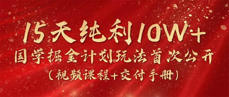 15天纯利10W+，国学掘金计划2024玩法全网首次公开（视频课程+交付手册）-六道网创