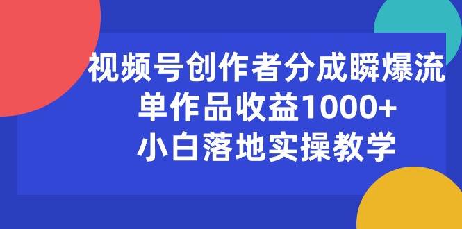 视频号创作者分成瞬爆流，单作品收益1000+，小白落地实操教学-六道网创