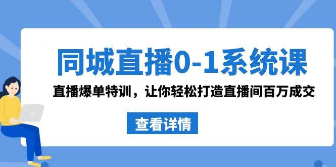 同城直播0-1系统课 抖音同款：直播爆单特训，让你轻松打造直播间百万成交-六道网创