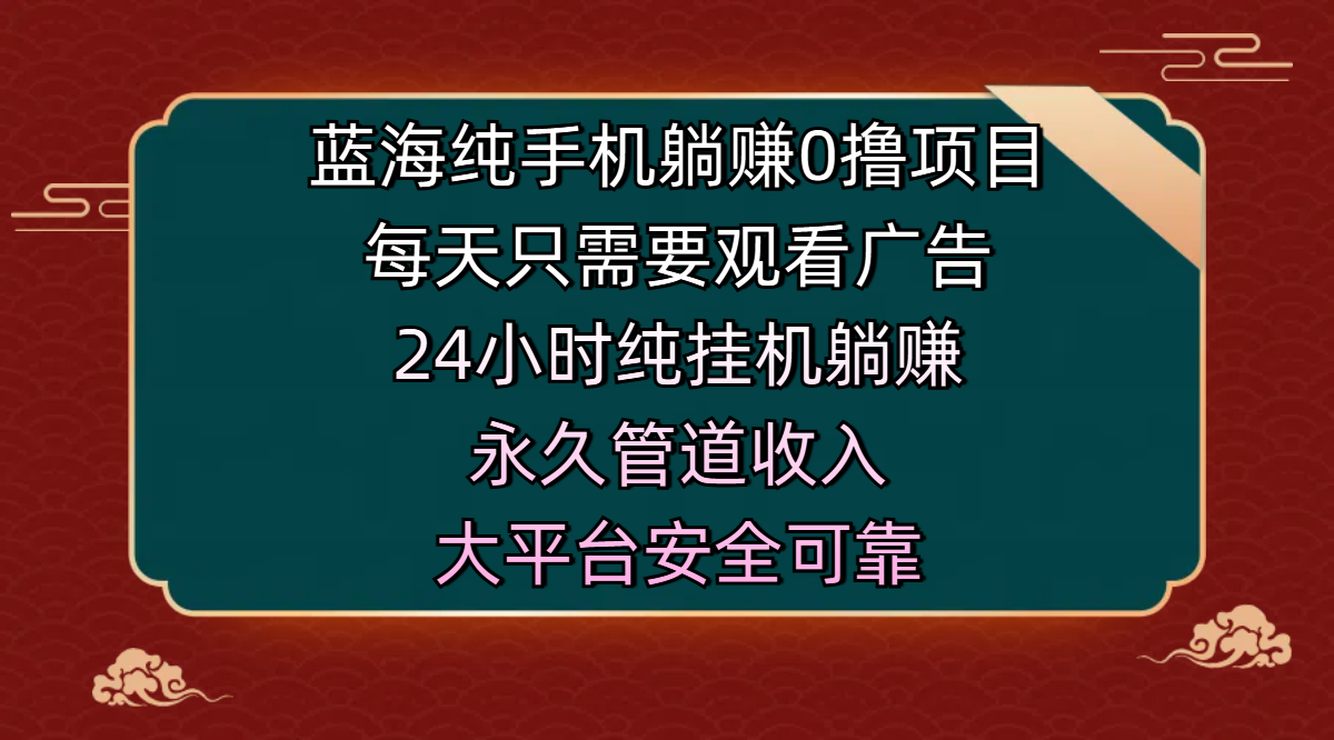 蓝海纯手机躺赚0撸项目，每天只需要观看广告，24小时纯挂机躺赚，永久管道收入，主业副业的绝佳选择，大平台安全可靠-六道网创