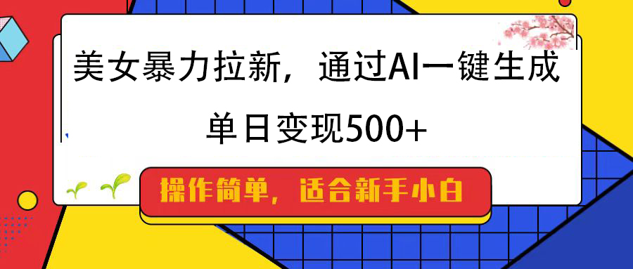 美女暴力拉新，通过AI一键生成，纯小白一学就会，单日变现500+-六道网创