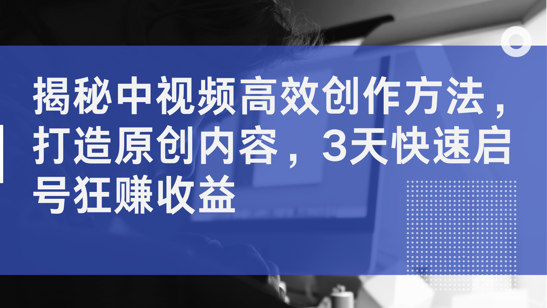 揭秘中视频高效创作方法，打造原创内容，2天快速启号狂赚收益-六道网创