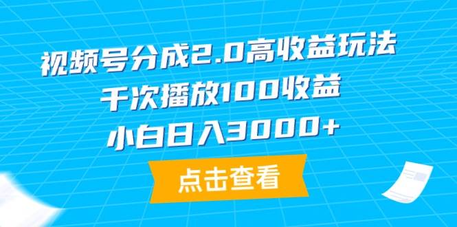 视频号分成2.0高收益玩法，千次播放100收益，小白日入3000+-六道网创