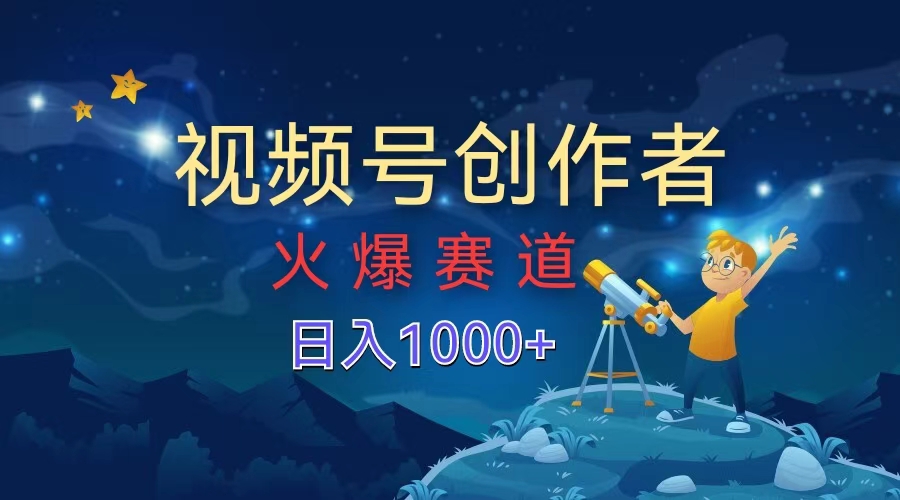 视频号创作者，火爆赛道，日入1000+-六道网创