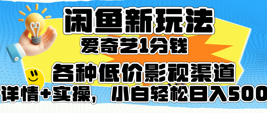 闲鱼新玩法，爱奇艺会员1分钱及各种低价影视渠道，小白轻松日入500+-六道网创