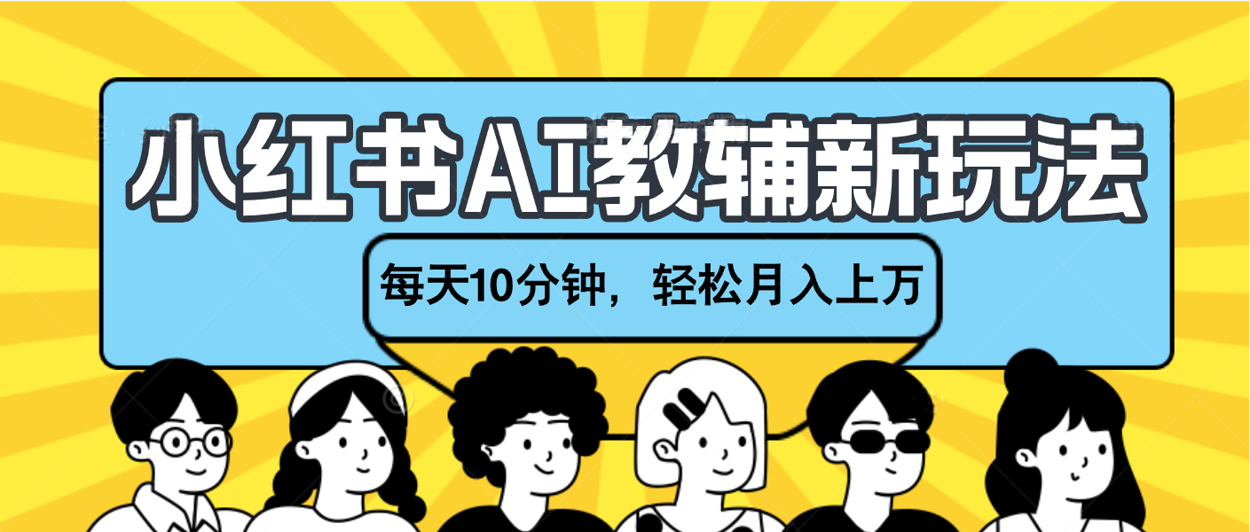 小红书AI教辅资料笔记新玩法，小白可做，每天10分钟，轻松月入上万-六道网创