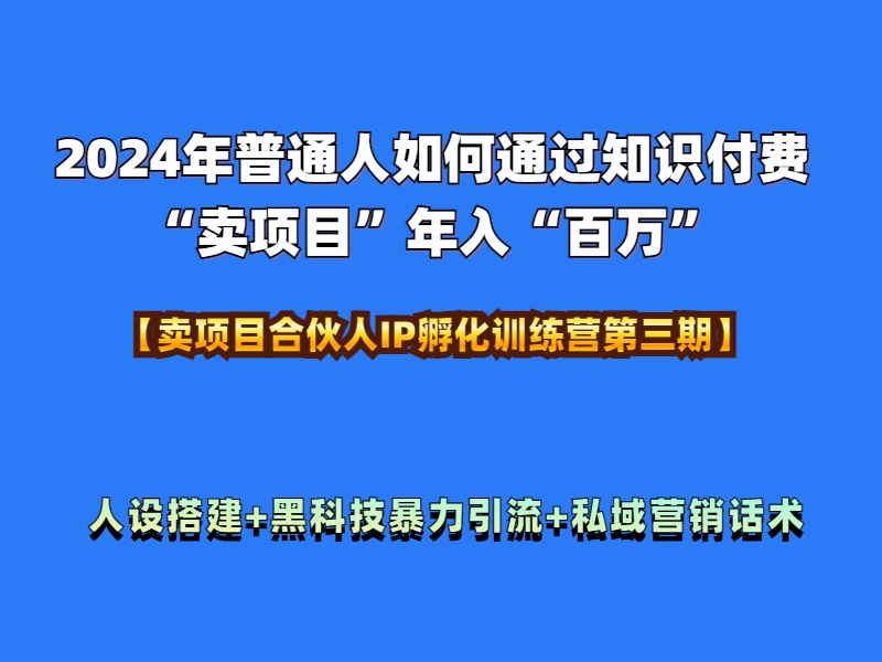 2024年普通人如何通过知识付费“卖项目”年入“百万”人设搭建-黑科技暴力引流-全流程-六道网创