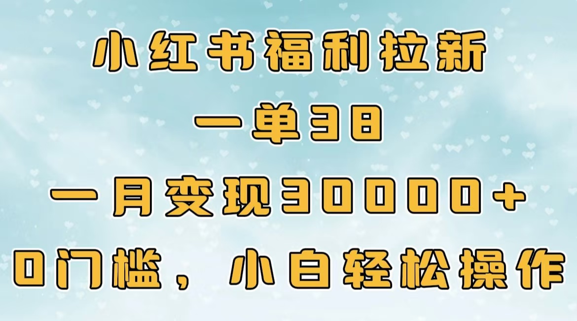 小红书福利拉新，一单38，一月30000＋轻轻松松，0门槛小白轻松操作-六道网创