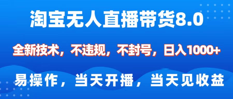 淘宝无人直播带货8.0    全新技术，不违规，不封号，纯小白易操作，当天开播，当天见收益，日入1000+-六道网创