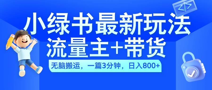 2024小绿书流量主+带货最新玩法，AI无脑搬运，一篇图文3分钟，日入800+-六道网创