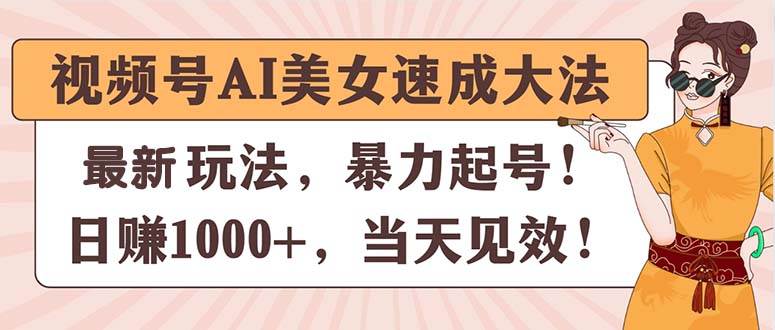 视频号AI美女速成大法，暴力起号，日赚1000+，当天见效-六道网创