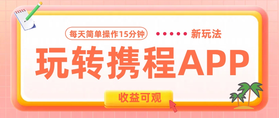 玩转携程APP新玩法，每天简单操作15分钟，收益可观!-六道网创