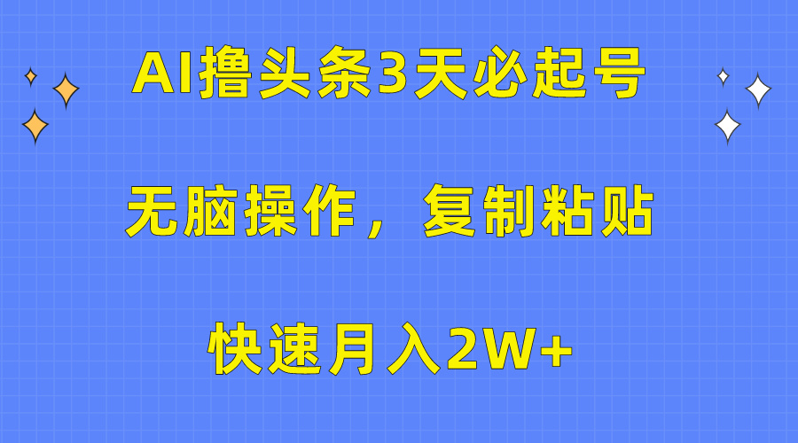 AI撸头条3天必起号，无脑操作3分钟1条，复制粘贴保守月入2W+-六道网创