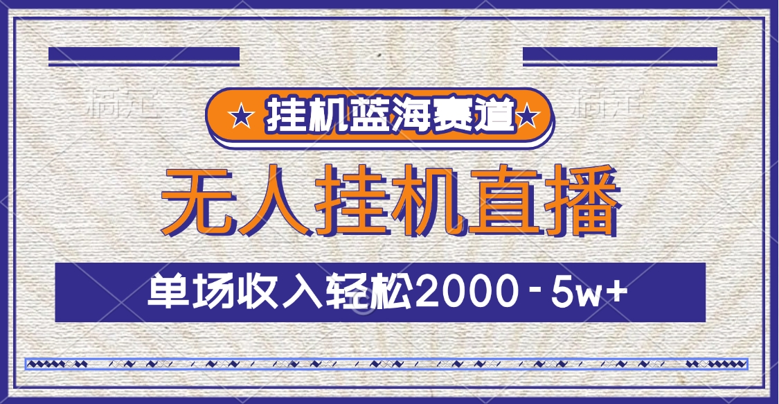 挂机蓝海赛道，无人挂机直播，单场收入轻松2000-5w+-六道网创