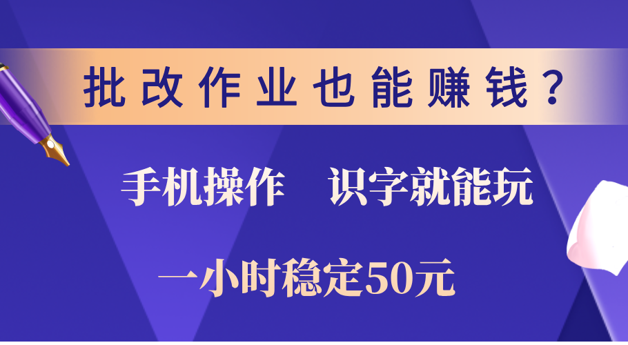 0门槛手机项目，改作业也能赚钱？识字就能玩！一小时稳定50元！-六道网创