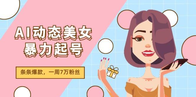 AI动态美女暴力起号2.0，新赛道原创作品，条条爆款，一周7万粉丝-六道网创