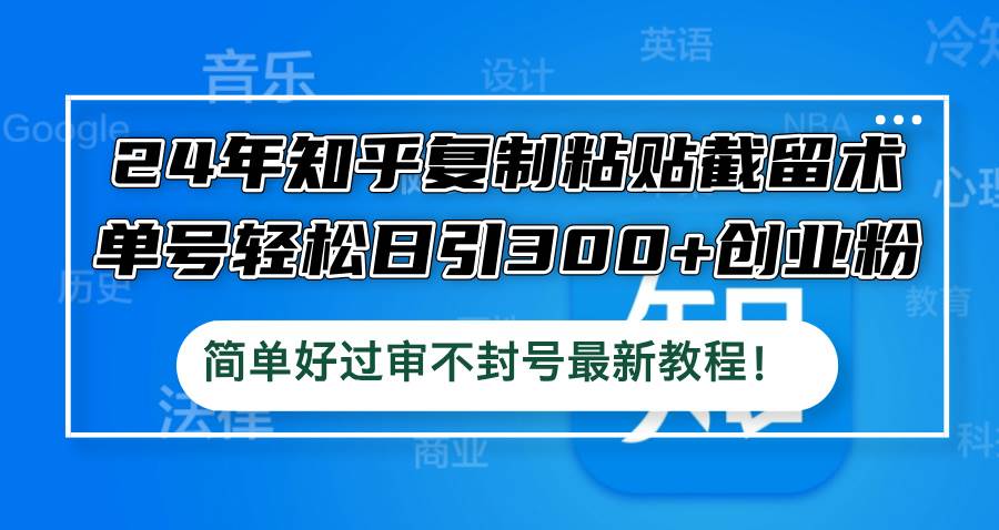 24年知乎复制粘贴截留术，单号轻松日引300+创业粉，简单好过审不封号最…-六道网创