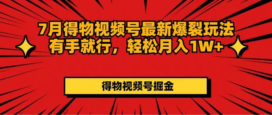 7月得物视频号最新爆裂玩法有手就行，轻松月入1W+-六道网创