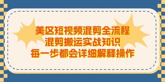 美区短视频混剪全流程，混剪搬运实战知识，每一步都会详细解释操作-六道网创