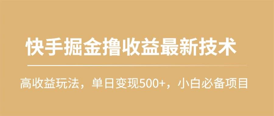 快手掘金撸收益最新技术，高收益玩法，单日变现500+，小白必备项目-六道网创