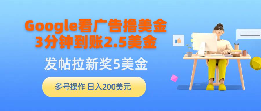 Google看广告撸美金，3分钟到账2.5美金，发帖拉新5美金，多号操作，日入…-六道网创