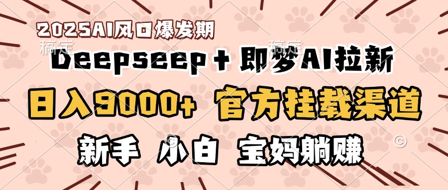 日入9000+！DeepSeep＋即梦拉新，官方挂载渠道，新手小白宝妈躺赚-六道网创