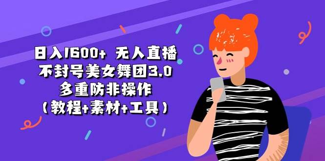 日入1600+ 无人直播不封号美女舞团3.0 多重防非操作（教程+素材+工具）-六道网创