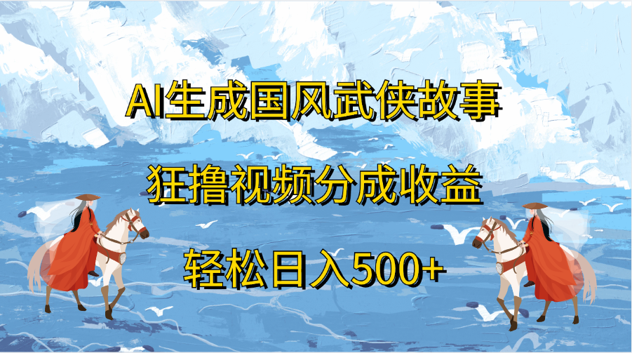 AI生成国风武侠故事，狂撸视频分成收益，轻松日入500+-六道网创