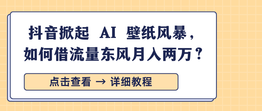 抖音掀起 AI 壁纸风暴，如何借流量东风月入两万？-六道网创