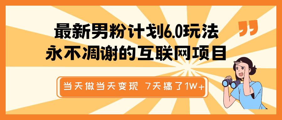 最新男粉计划6.0玩法，永不凋谢的互联网项目 当天做当天变现，视频包原创，7天搞了1W+-六道网创