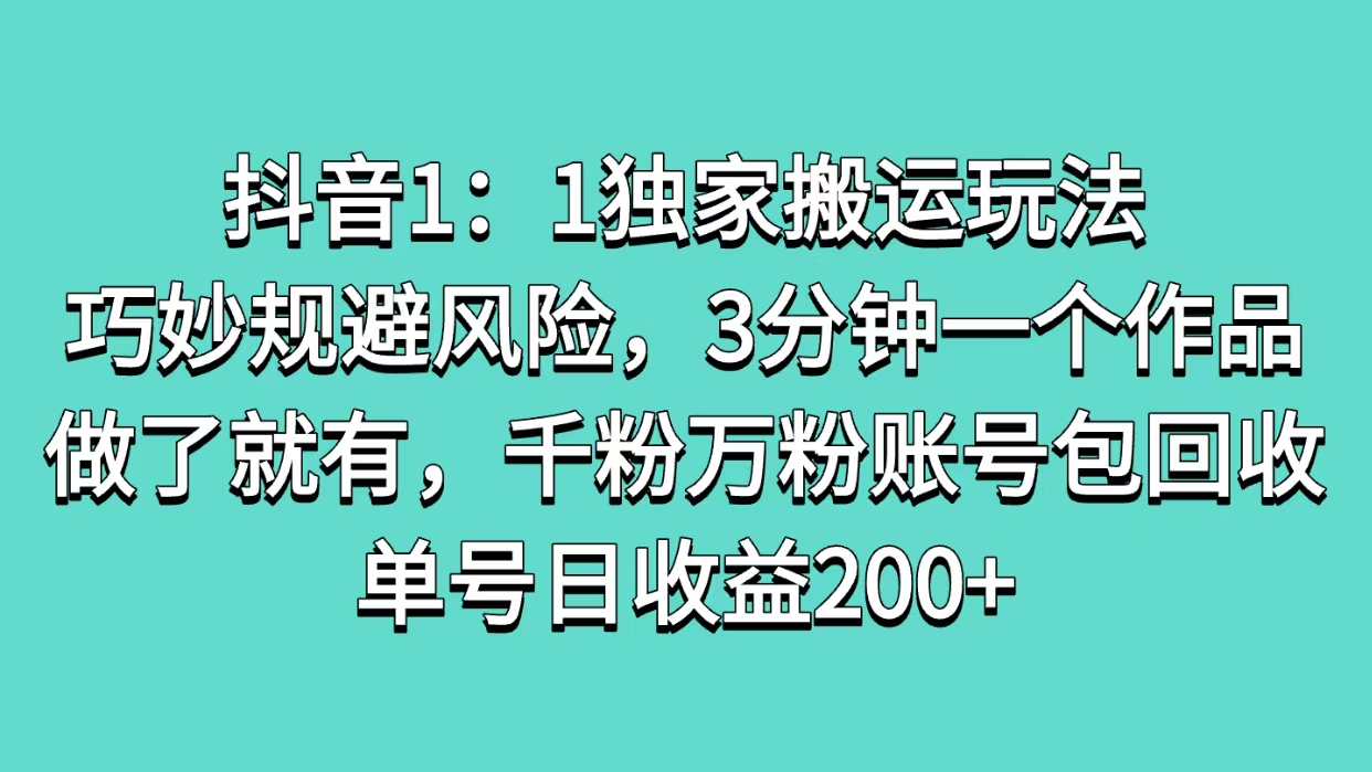 抖音1：1独家搬运玩法，巧妙规避风险，3分钟一个作品，做了就有，千粉万粉账号包回收，单号日收益200+-六道网创