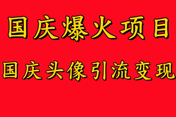 国庆爆火风口项目——国庆头像引流变现，零门槛高收益，小白也能起飞-六道网创