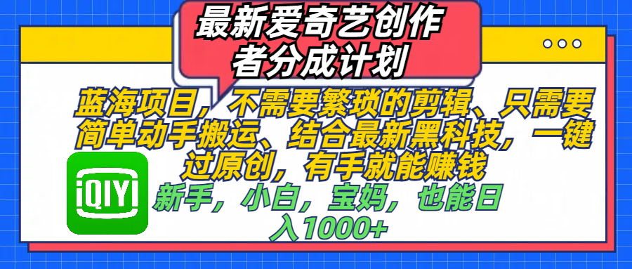 最新爱奇艺创作者分成计划，蓝海项目，不需要繁琐的剪辑、 只需要简单动手搬运、结合最新黑科技，一键过原创，有手就能赚钱，新手，小白，宝妈，也能日入1000+  手机也可操作-六道网创