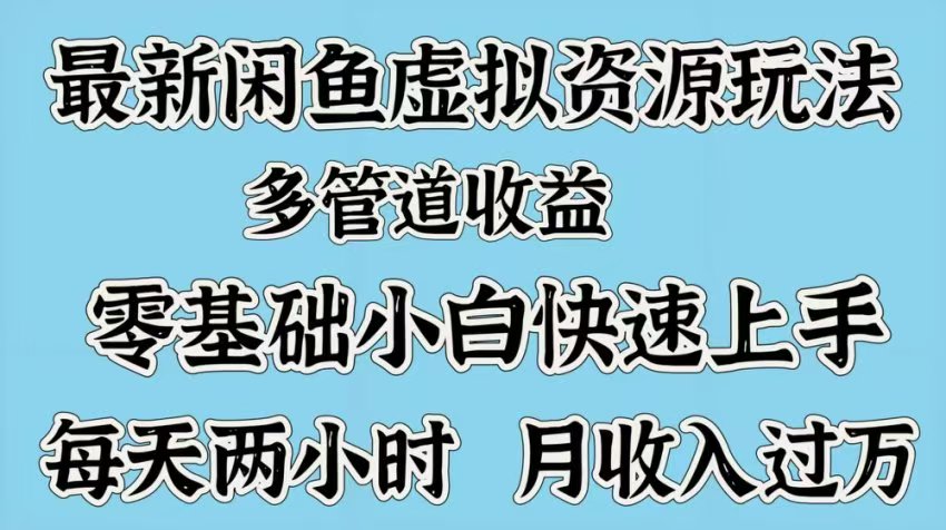 最新咸鱼虚拟资源玩法，多管道收益，零基础小白快速上手，每天两小时月收入过万-六道网创